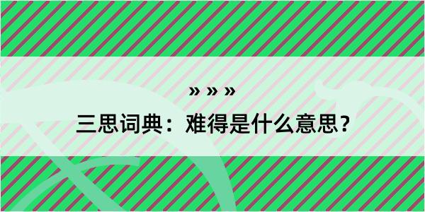 三思词典：难得是什么意思？