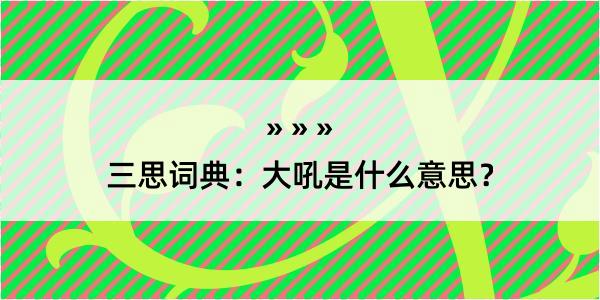 三思词典：大吼是什么意思？