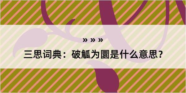 三思词典：破觚为圜是什么意思？