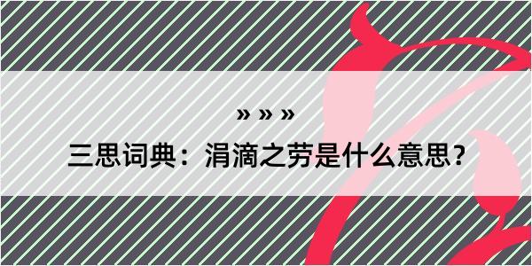 三思词典：涓滴之劳是什么意思？