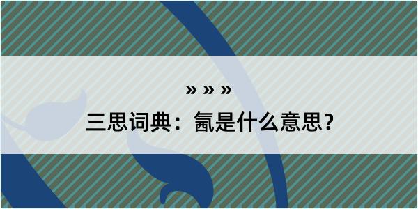 三思词典：氥是什么意思？