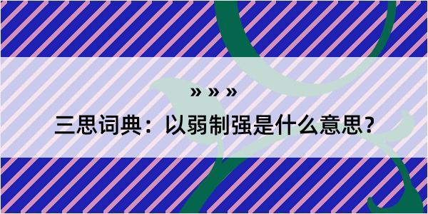 三思词典：以弱制强是什么意思？