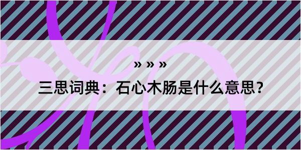 三思词典：石心木肠是什么意思？