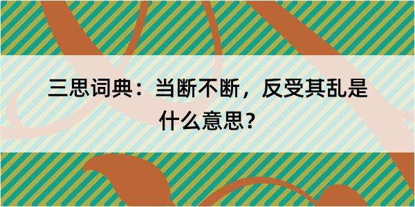 三思词典：当断不断，反受其乱是什么意思？