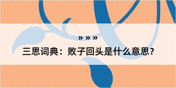 三思词典：败子回头是什么意思？