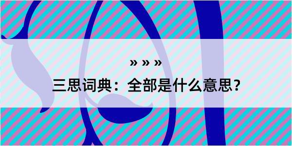 三思词典：全部是什么意思？