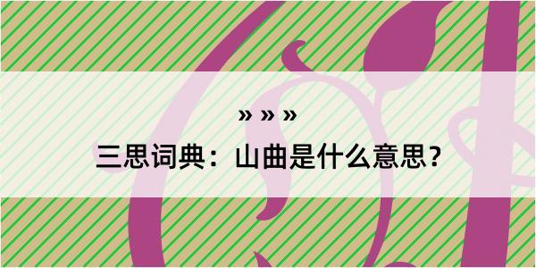 三思词典：山曲是什么意思？