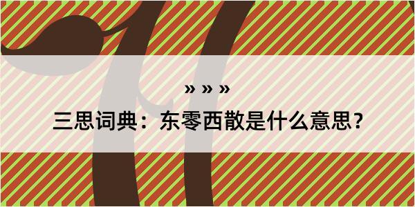 三思词典：东零西散是什么意思？