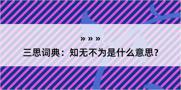 三思词典：知无不为是什么意思？