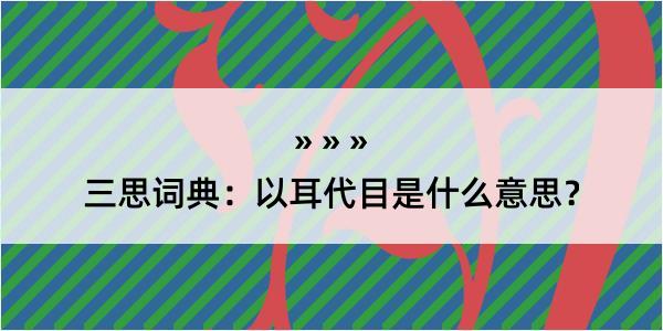 三思词典：以耳代目是什么意思？