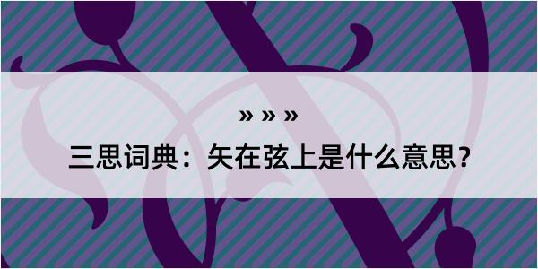 三思词典：矢在弦上是什么意思？