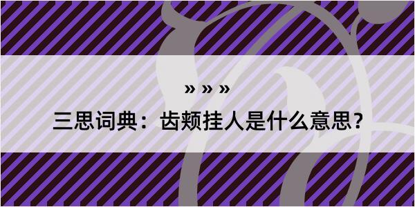 三思词典：齿颊挂人是什么意思？