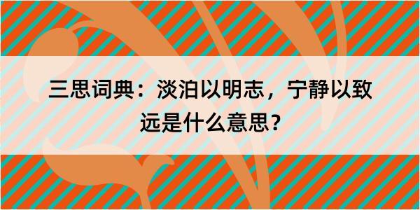 三思词典：淡泊以明志，宁静以致远是什么意思？