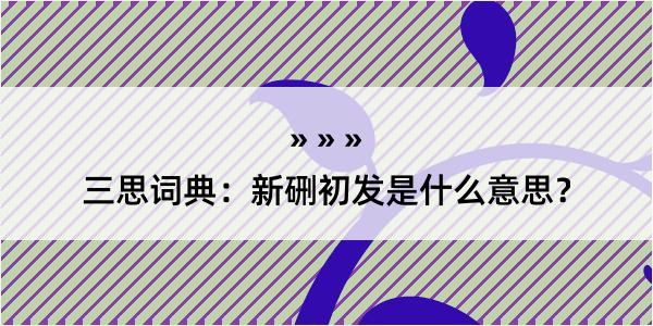 三思词典：新硎初发是什么意思？