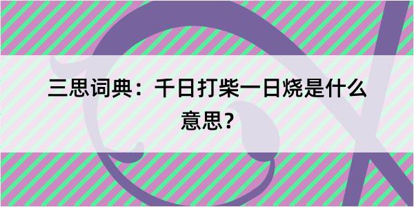 三思词典：千日打柴一日烧是什么意思？