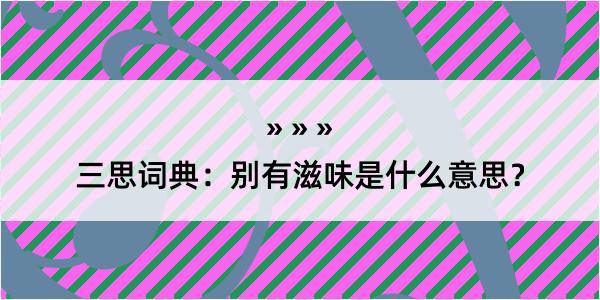 三思词典：别有滋味是什么意思？