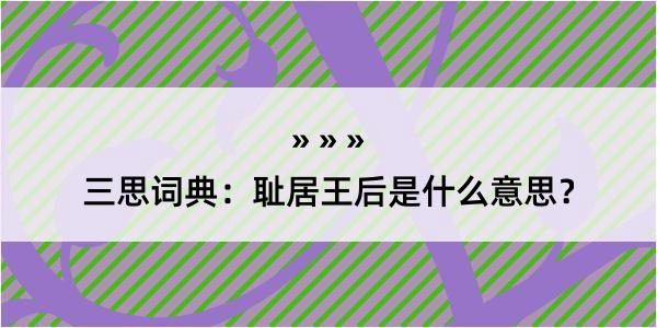 三思词典：耻居王后是什么意思？