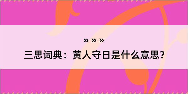 三思词典：黄人守日是什么意思？