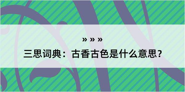 三思词典：古香古色是什么意思？