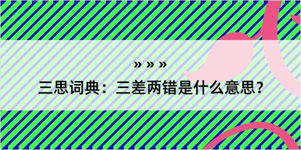 三思词典：三差两错是什么意思？