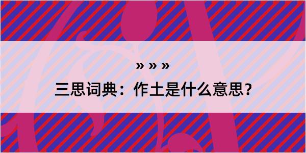 三思词典：作土是什么意思？