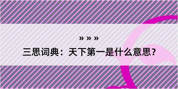 三思词典：天下第一是什么意思？