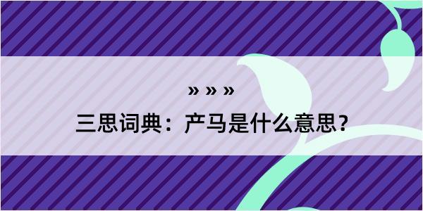 三思词典：产马是什么意思？