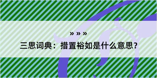 三思词典：措置裕如是什么意思？