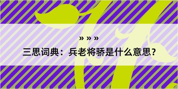 三思词典：兵老将骄是什么意思？