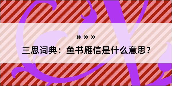 三思词典：鱼书雁信是什么意思？