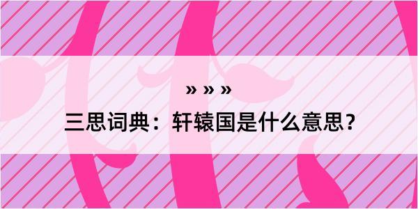 三思词典：轩辕国是什么意思？