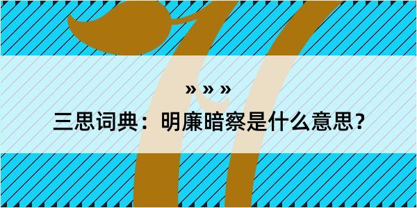 三思词典：明廉暗察是什么意思？