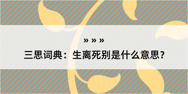 三思词典：生离死别是什么意思？