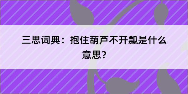 三思词典：抱住葫芦不开瓢是什么意思？