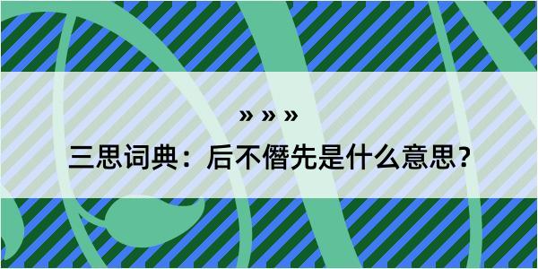 三思词典：后不僭先是什么意思？