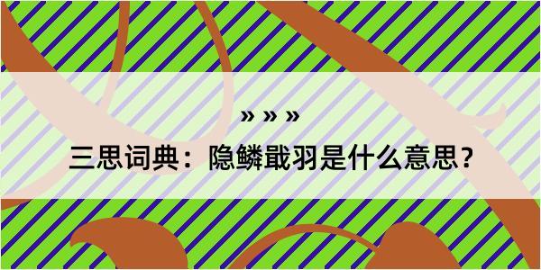 三思词典：隐鳞戢羽是什么意思？