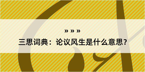 三思词典：论议风生是什么意思？