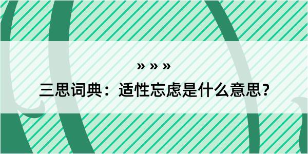 三思词典：适性忘虑是什么意思？