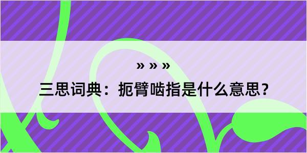 三思词典：扼臂啮指是什么意思？