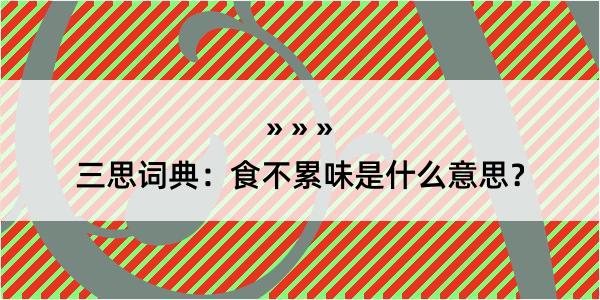 三思词典：食不累味是什么意思？