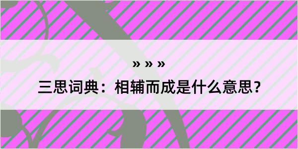 三思词典：相辅而成是什么意思？