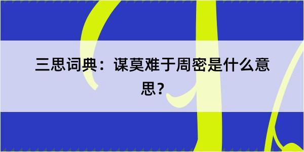 三思词典：谋莫难于周密是什么意思？