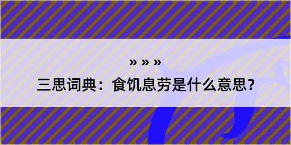 三思词典：食饥息劳是什么意思？