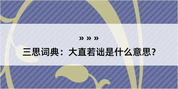 三思词典：大直若诎是什么意思？