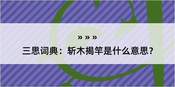 三思词典：斩木揭竿是什么意思？