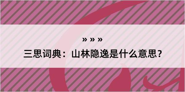 三思词典：山林隐逸是什么意思？