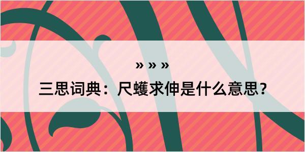 三思词典：尺蠖求伸是什么意思？