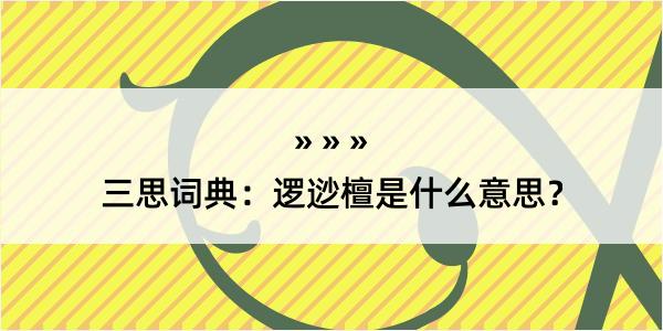 三思词典：逻逤檀是什么意思？