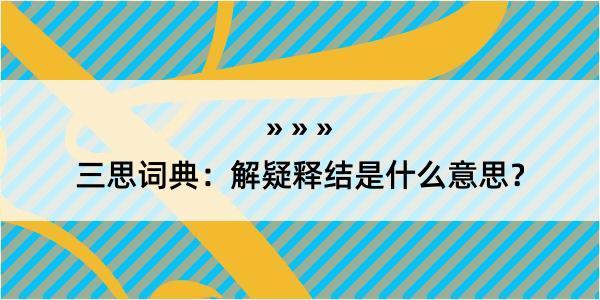 三思词典：解疑释结是什么意思？