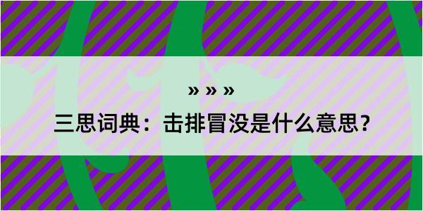 三思词典：击排冒没是什么意思？